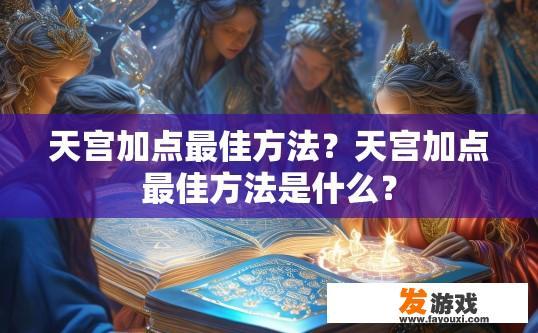 天宫加点最佳方法？天宫加点最佳方法是什么？