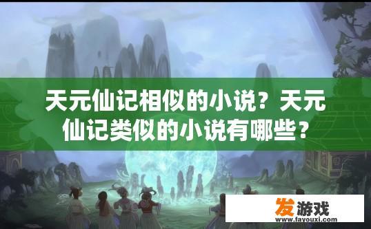 天元仙记相似的小说？天元仙记类似的小说有哪些？