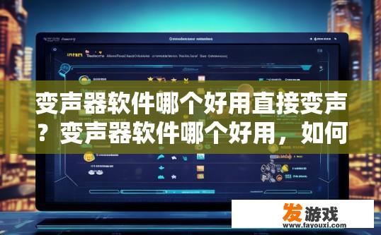 变声器软件哪个好用直接变声？变声器软件哪个好用，如何直接变声？