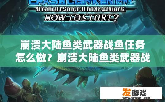 崩溃大陆鱼类武器战鱼任务怎么做？崩溃大陆鱼类武器战鱼任务攻略疑问标题，鱼类武器战鱼任务如何开始？