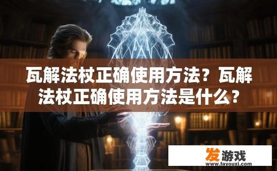瓦解法杖正确使用方法？瓦解法杖正确使用方法是什么？
