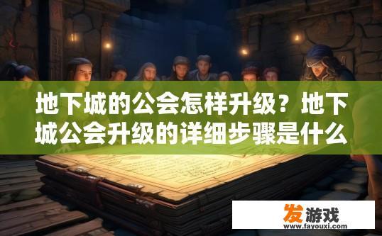 地下城的公会怎样升级？地下城公会升级的详细步骤是什么？