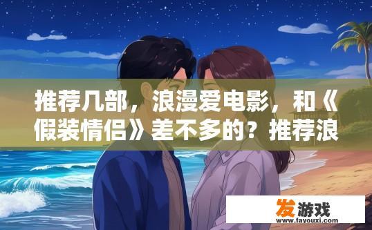 推荐几部，浪漫爱电影，和《假装情侣》差不多的？推荐浪漫爱电影，类似假装情侣的推荐哪些电影？