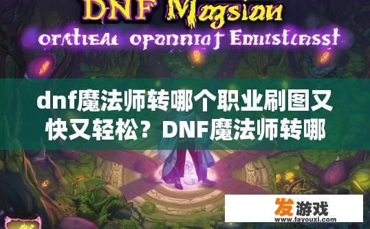dnf魔法师转哪个职业刷图又快又轻松？DNF魔法师转哪个职业刷图更轻松快速？