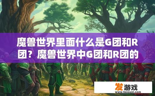魔兽世界里面什么是G团和R团？魔兽世界中G团和R团的定义是什么？