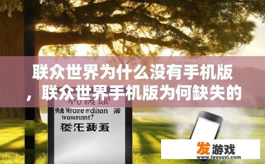 联众世界为什么没有手机版，联众世界手机版为何缺失的原因是什么？