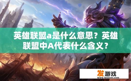 英雄联盟a是什么意思？英雄联盟中A代表什么含义？
