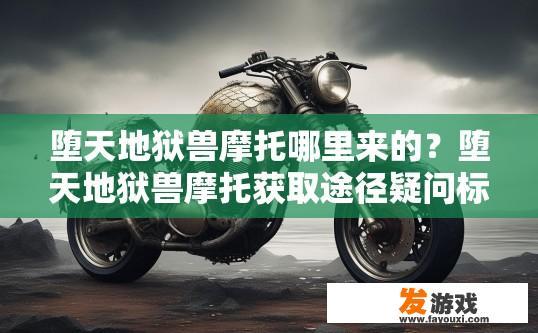 堕天地狱兽摩托哪里来的？堕天地狱兽摩托获取途径疑问标题建议？