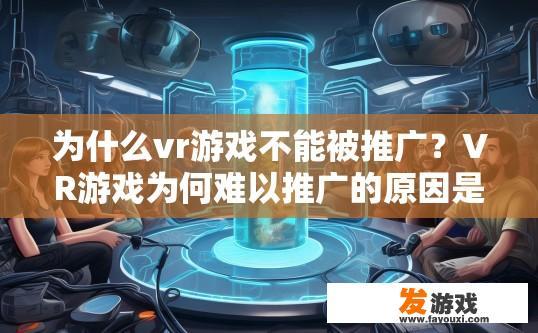 为什么vr游戏不能被推广？VR游戏为何难以推广的原因是什么？