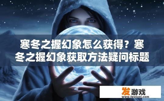 寒冬之握幻象怎么获得？寒冬之握幻象获取方法疑问标题，幻象如何快速获得？