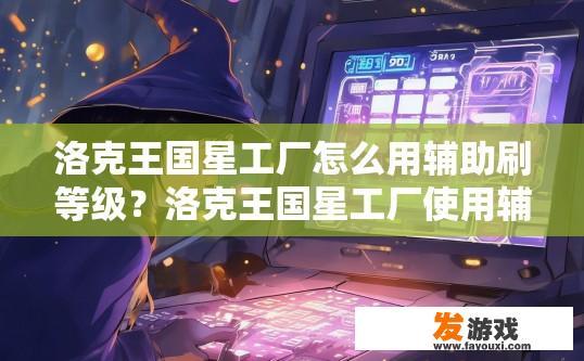 洛克王国星工厂怎么用辅助刷等级？洛克王国星工厂使用辅助刷等级的方法是什么？