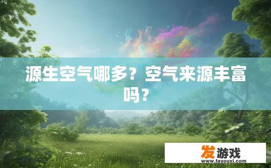 源生空气哪多？空气来源丰富吗？