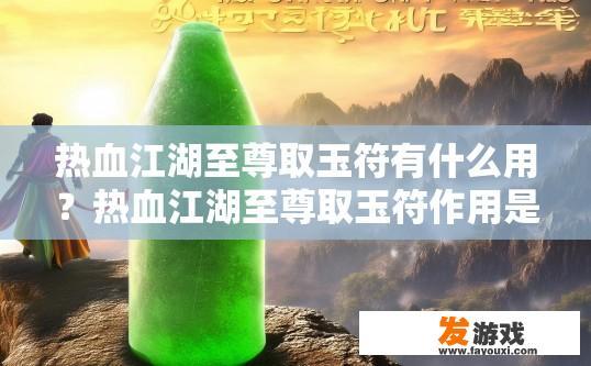 热血江湖至尊取玉符有什么用？热血江湖至尊取玉符作用是什么的疑问标题可以是，热血江湖至尊玉符作用是什么？