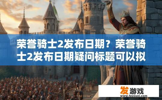 荣誉骑士2发布日期？荣誉骑士2发布日期疑问标题可以拟定为荣誉骑士2发布日期是什么时候？