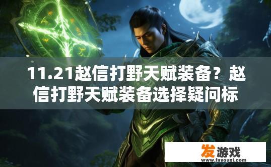 11.21赵信打野天赋装备？赵信打野天赋装备选择疑问标题，赵信打野天赋装备选择要点是什么？