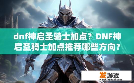 dnf神启圣骑士加点？DNF神启圣骑士加点推荐哪些方向？