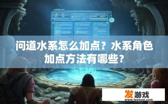 问道水系怎么加点？水系角色加点方法有哪些？