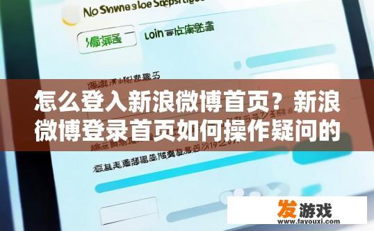 怎么登入新浪微博首页？新浪微博登录首页如何操作疑问的标题可以是如何登录新浪微博首页