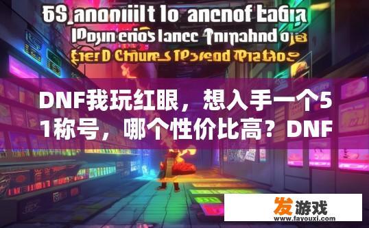 DNF我玩红眼，想入手一个51称号，哪个性价比高？DNF红眼51称号性价比高的选择有哪些？