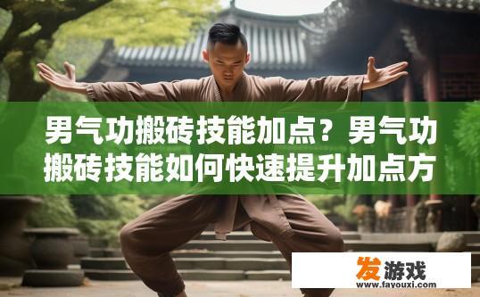 男气功搬砖技能加点？男气功搬砖技能如何快速提升加点方向是什么？