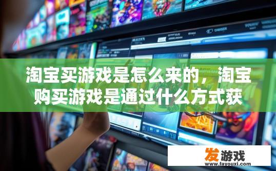 淘宝买游戏是怎么来的，淘宝购买游戏是通过什么方式获得的？