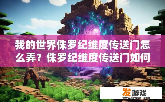 我的世界侏罗纪维度传送门怎么弄？侏罗纪维度传送门如何制作？