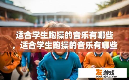 适合学生跑操的音乐有哪些，适合学生跑操的音乐有哪些推荐？