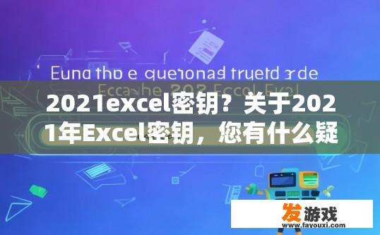 2021excel密钥？关于2021年Excel密钥，您有什么疑问吗？