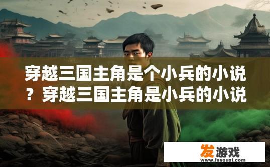 穿越三国主角是个小兵的小说？穿越三国主角是小兵的小说有哪些亮点？