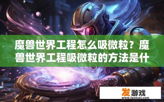 魔兽世界工程怎么吸微粒？魔兽世界工程吸微粒的方法是什么？