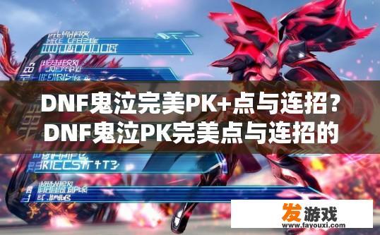 DNF鬼泣完美PK+点与连招？DNF鬼泣PK完美点与连招的最新信息是什么？