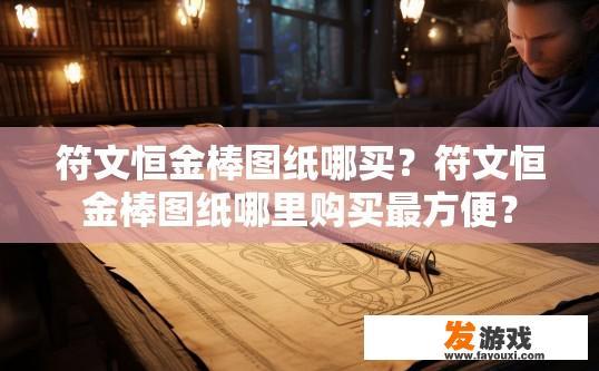 符文恒金棒图纸哪买？符文恒金棒图纸哪里购买最方便？
