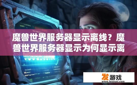 魔兽世界服务器显示离线？魔兽世界服务器显示为何显示离线？