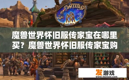 魔兽世界怀旧服传家宝在哪里买？魔兽世界怀旧服传家宝购买地点在哪？