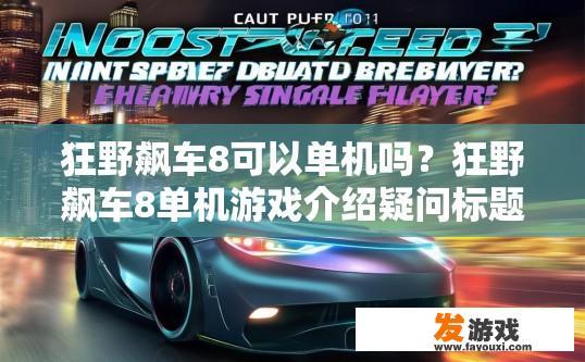 狂野飙车8可以单机吗？狂野飙车8单机游戏介绍疑问标题，狂野飙车8单机是否适合单机体验？