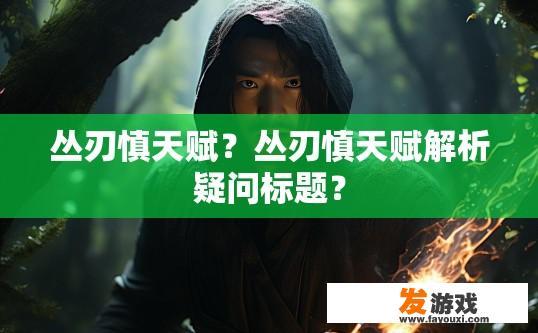 丛刃慎天赋？丛刃慎天赋解析疑问标题？