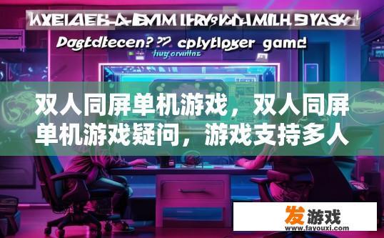 双人同屏单机游戏，双人同屏单机游戏疑问，游戏支持多人同时操作吗？