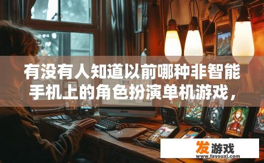 有没有人知道以前哪种非智能手机上的角色扮演单机游戏，现在怎么下载，以前非智能手机上的角色扮演单机游戏现在如何下载？