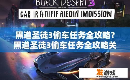 黑道圣徒3偷车任务全攻略？黑道圣徒3偷车任务全攻略关键点有哪些？