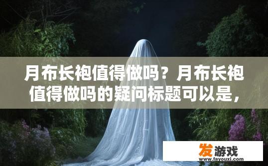 月布长袍值得做吗？月布长袍值得做吗的疑问标题可以是，月布长袍值得投入制作吗？