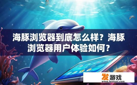 海豚浏览器到底怎么样？海豚浏览器用户体验如何？