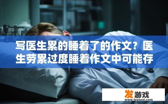 写医生累的睡着了的作文？医生劳累过度睡着作文中可能存在的疑问标题建议是什么？