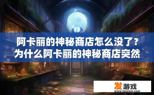 阿卡丽的神秘商店怎么没了？为什么阿卡丽的神秘商店突然消失了？