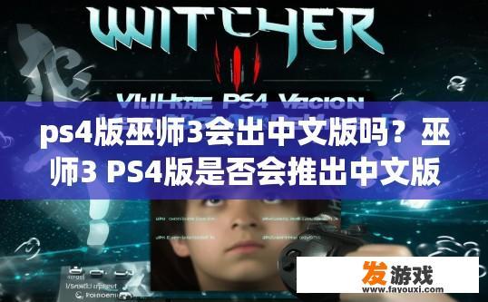 ps4版巫师3会出中文版吗？巫师3 PS4版是否会推出中文版疑问的标题可以是，巫师3 PS4版中文版何时推出？