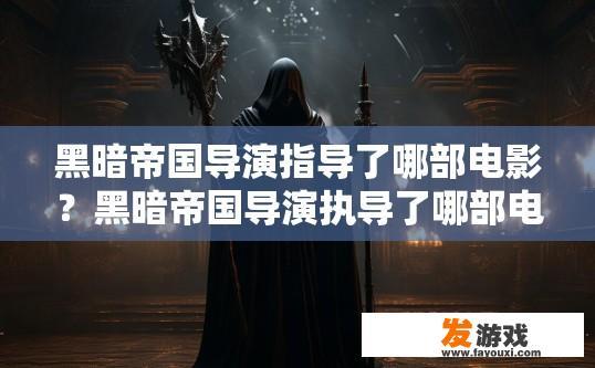 黑暗帝国导演指导了哪部电影？黑暗帝国导演执导了哪部电影，具体内容未知。