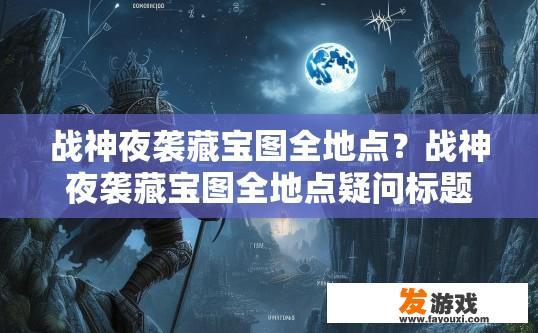 战神夜袭藏宝图全地点？战神夜袭藏宝图全地点疑问标题，战神夜袭藏宝图共有哪些地点？