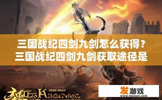 三国战纪四剑九剑怎么获得？三国战纪四剑九剑获取途径是什么？