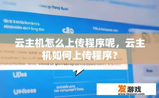 云主机怎么上传程序呢，云主机如何上传程序？