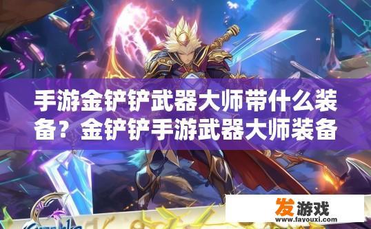 手游金铲铲武器大师带什么装备？金铲铲手游武器大师装备选择疑问是什么？
