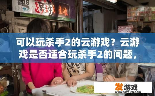 可以玩杀手2的云游戏？云游戏是否适合玩杀手2的问题，可以生成什么形式的疑问标题？